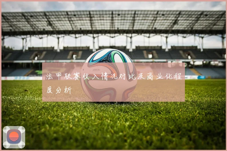 法甲联赛收入情况对比及商业化程度分析