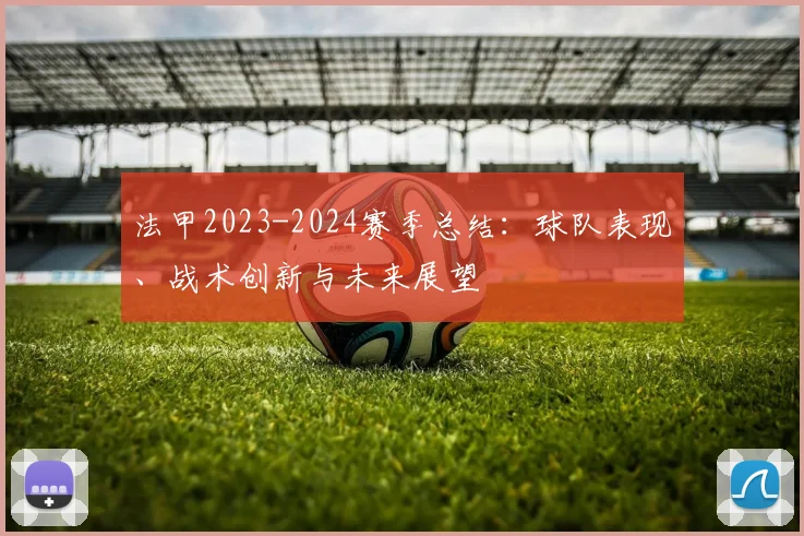 法甲2023-2024赛季总结：球队表现、战术创新与未来展望