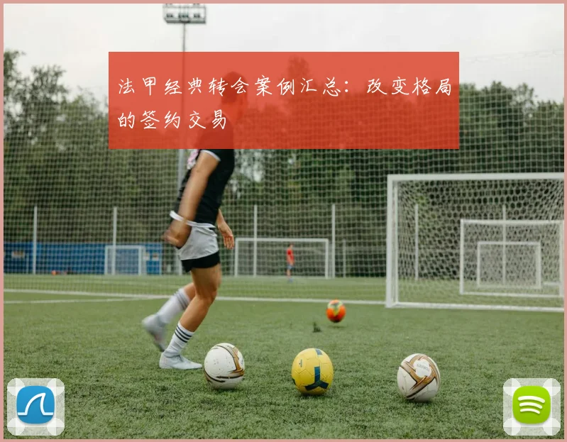 法甲经典转会案例汇总：改变格局的签约交易