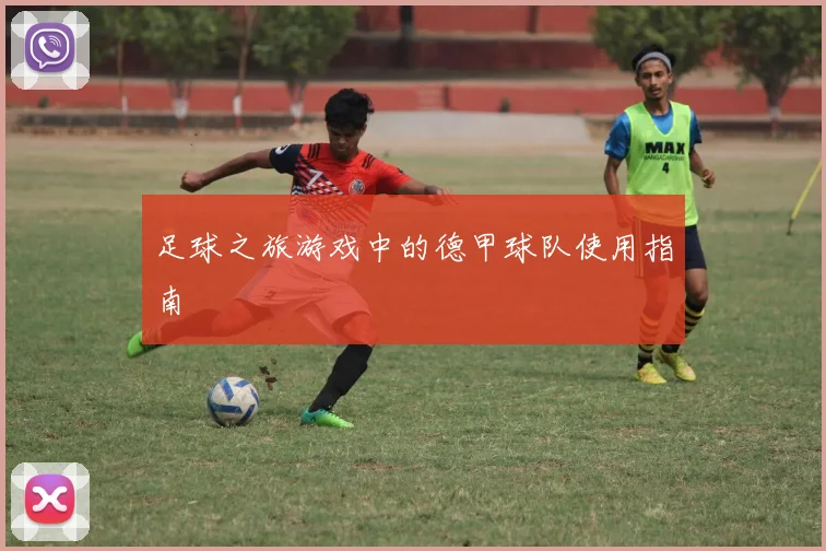 足球之旅游戏中的德甲球队使用指南