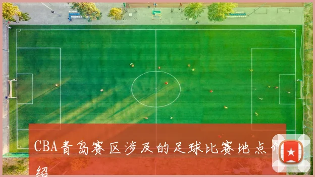 CBA青岛赛区涉及的足球比赛地点介绍