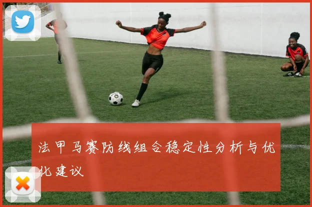 法甲马赛防线组合稳定性分析与优化建议